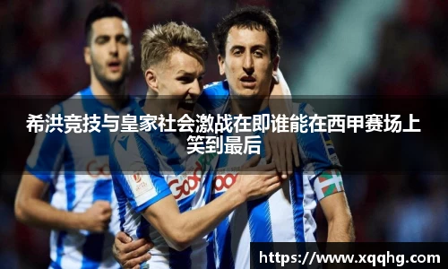 Bevictor伟德希洪竞技与皇家社会激战在即谁能在西甲赛场上笑到最后