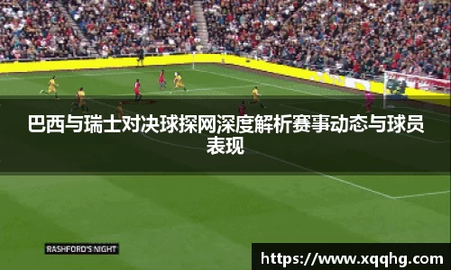 Bevictor伟德巴西与瑞士对决球探网深度解析赛事动态与球员表现